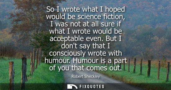 Small: So I wrote what I hoped would be science fiction, I was not at all sure if what I wrote would be accept