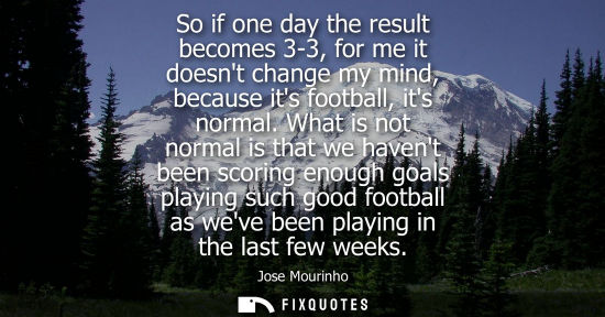 Small: So if one day the result becomes 3-3, for me it doesnt change my mind, because its football, its normal.