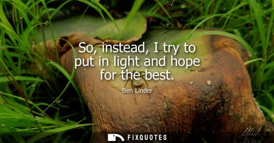 Small: So, instead, I try to put in light and hope for the best