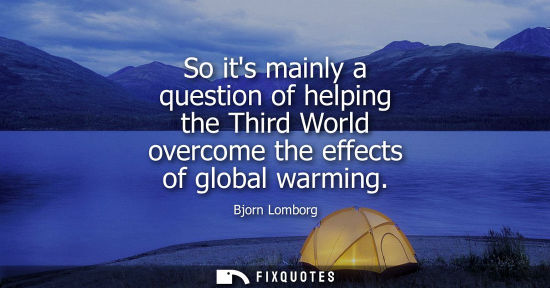 Small: So its mainly a question of helping the Third World overcome the effects of global warming