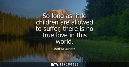 Small: So long as little children are allowed to suffer, there is no true love in this world