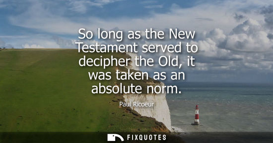 Small: So long as the New Testament served to decipher the Old, it was taken as an absolute norm
