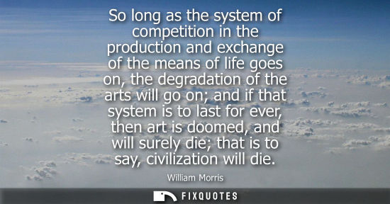 Small: So long as the system of competition in the production and exchange of the means of life goes on, the d