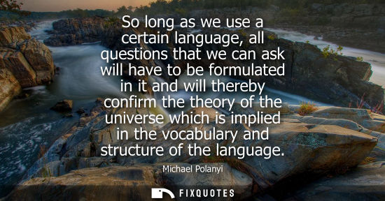 Small: So long as we use a certain language, all questions that we can ask will have to be formulated in it and will 