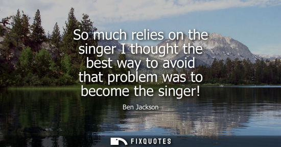 Small: So much relies on the singer I thought the best way to avoid that problem was to become the singer!
