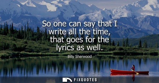 Small: So one can say that I write all the time, that goes for the lyrics as well