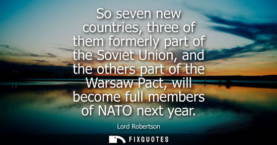 Small: So seven new countries, three of them formerly part of the Soviet Union, and the others part of the War