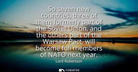 Small: So seven new countries, three of them formerly part of the Soviet Union, and the others part of the Warsaw Pac