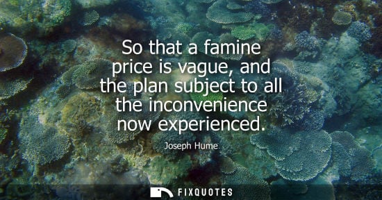 Small: So that a famine price is vague, and the plan subject to all the inconvenience now experienced