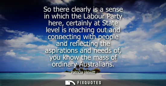 Small: So there clearly is a sense in which the Labour Party here, certainly at State level is reaching out an