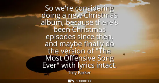 Small: So were considering doing a new Christmas album, because theres been Christmas episodes since then, and maybe 