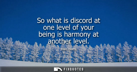 Small: So what is discord at one level of your being is harmony at another level