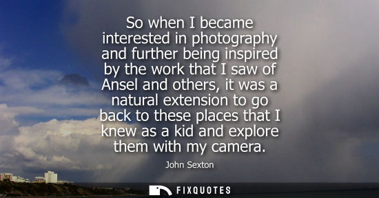Small: So when I became interested in photography and further being inspired by the work that I saw of Ansel a