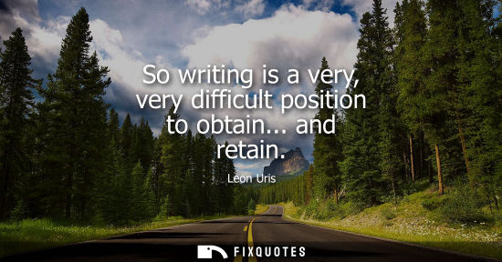 Small: So writing is a very, very difficult position to obtain... and retain