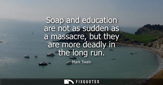 Small: Soap and education are not as sudden as a massacre, but they are more deadly in the long run