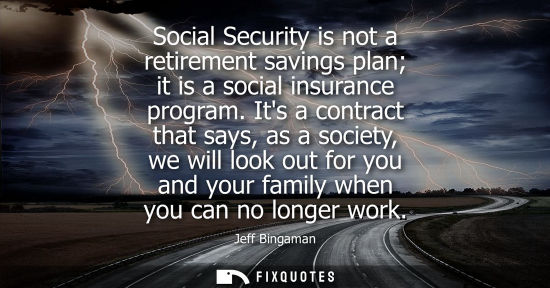Small: Social Security is not a retirement savings plan it is a social insurance program. Its a contract that says, a