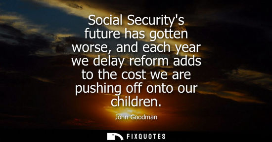 Small: Social Securitys future has gotten worse, and each year we delay reform adds to the cost we are pushing
