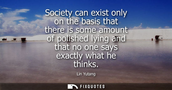 Small: Society can exist only on the basis that there is some amount of polished lying and that no one says ex