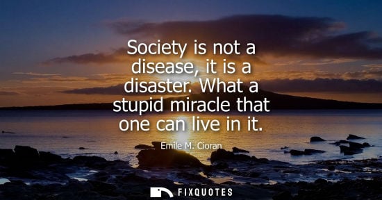 Small: Society is not a disease, it is a disaster. What a stupid miracle that one can live in it