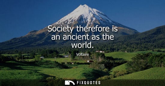 Small: Voltaire - Society therefore is an ancient as the world