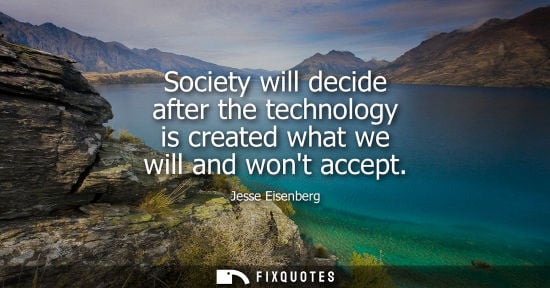 Small: Society will decide after the technology is created what we will and wont accept