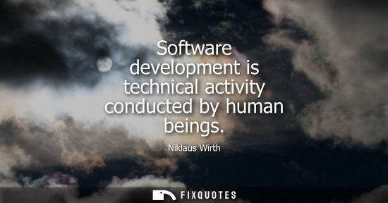 Small: Software development is technical activity conducted by human beings