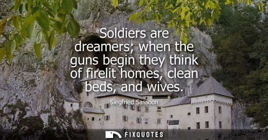 Small: Soldiers are dreamers when the guns begin they think of firelit homes, clean beds, and wives