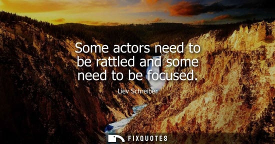 Small: Some actors need to be rattled and some need to be focused