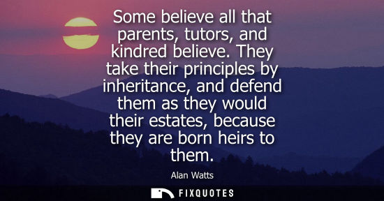 Small: Some believe all that parents, tutors, and kindred believe. They take their principles by inheritance, 