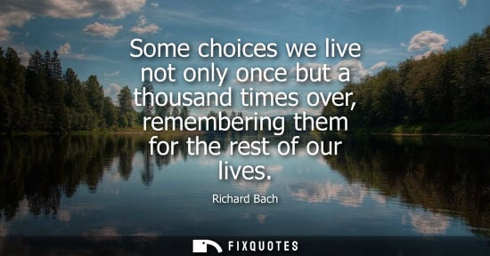 Small: Some choices we live not only once but a thousand times over, remembering them for the rest of our lives - Ric
