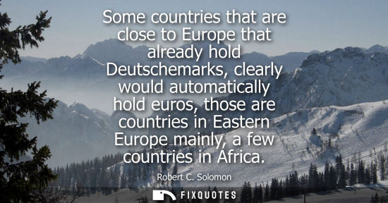 Small: Some countries that are close to Europe that already hold Deutschemarks, clearly would automatically ho