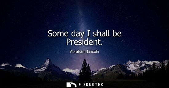 Small: Some day I shall be President - Abraham Lincoln
