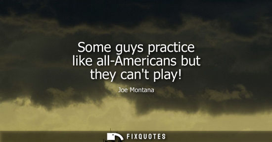 Small: Some guys practice like all-Americans but they cant play!