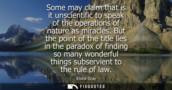 Small: Some may claim that is it unscientific to speak of the operations of nature as miracles. But the point 