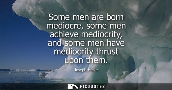 Small: Some men are born mediocre, some men achieve mediocrity, and some men have mediocrity thrust upon them