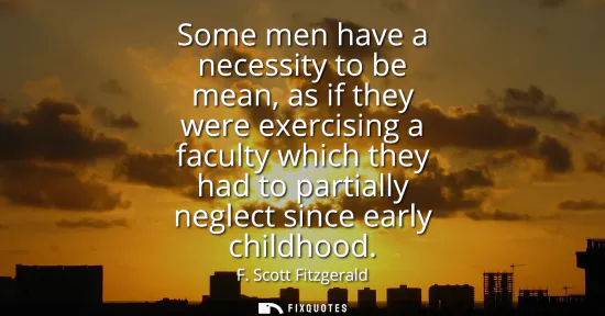 Small: Some men have a necessity to be mean, as if they were exercising a faculty which they had to partially neglect