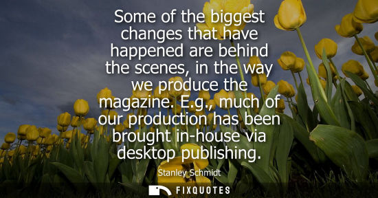 Small: Some of the biggest changes that have happened are behind the scenes, in the way we produce the magazin