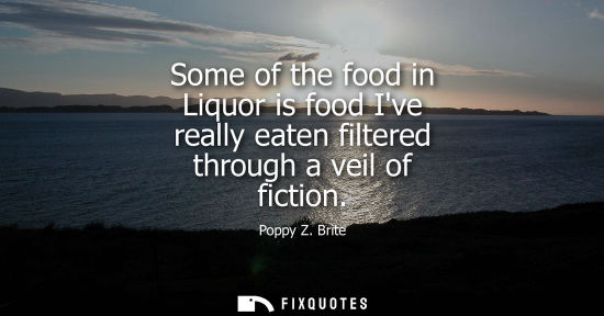 Small: Some of the food in Liquor is food Ive really eaten filtered through a veil of fiction