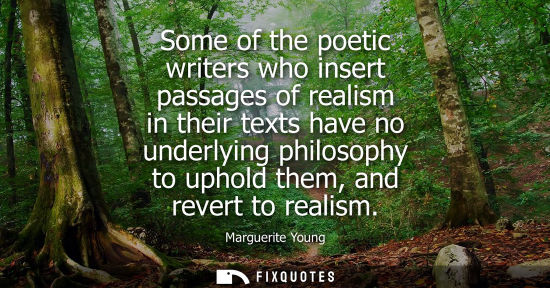 Small: Some of the poetic writers who insert passages of realism in their texts have no underlying philosophy 