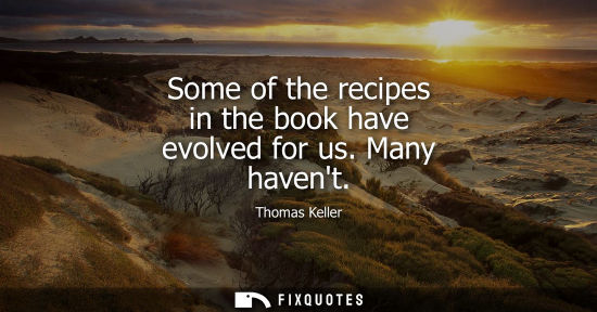 Small: Some of the recipes in the book have evolved for us. Many havent