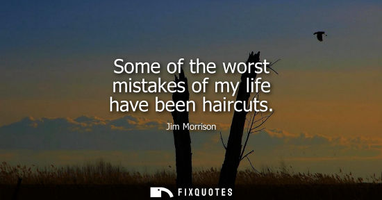 Small: Some of the worst mistakes of my life have been haircuts