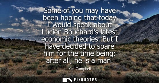 Small: Some of you may have been hoping that today I would speak about Lucien Bouchards latest economic theories.