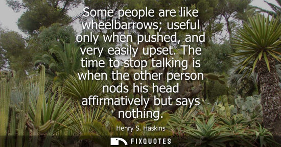 Small: Some people are like wheelbarrows useful only when pushed, and very easily upset. The time to stop talk
