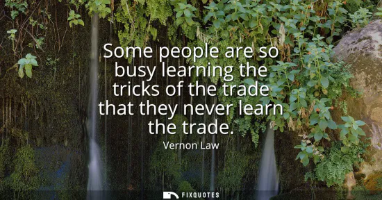 Small: Some people are so busy learning the tricks of the trade that they never learn the trade
