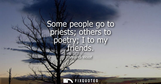 Small: Some people go to priests others to poetry I to my friends