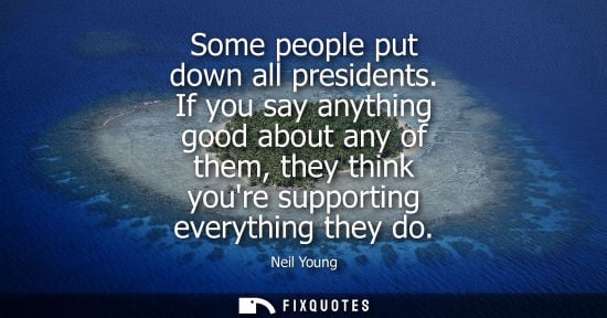 Small: Some people put down all presidents. If you say anything good about any of them, they think youre suppo