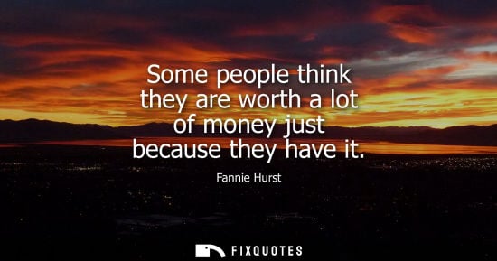 Small: Some people think they are worth a lot of money just because they have it
