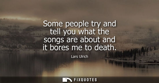 Small: Some people try and tell you what the songs are about and it bores me to death