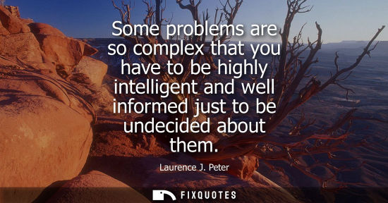 Small: Some problems are so complex that you have to be highly intelligent and well informed just to be undeci