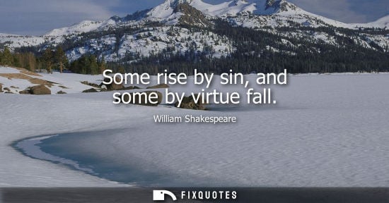 Small: Some rise by sin, and some by virtue fall